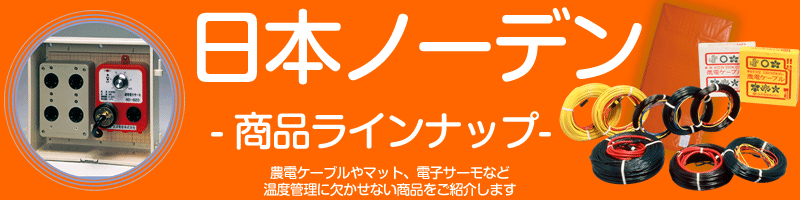 日本ノーデン、商品ラインナップ、農電ケーブルやマット、電子サーモなど、温度管理に欠かせない商品をご紹介します